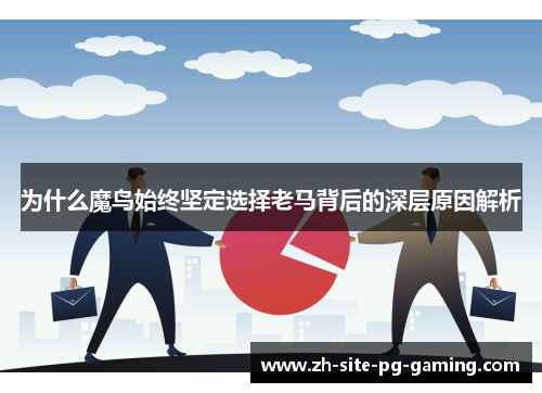 为什么魔鸟始终坚定选择老马背后的深层原因解析 为什么魔鸟始终坚定选择老马背后的深层原因解析