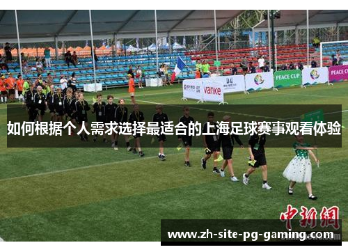 如何根据个人需求选择最适合的上海足球赛事观看体验