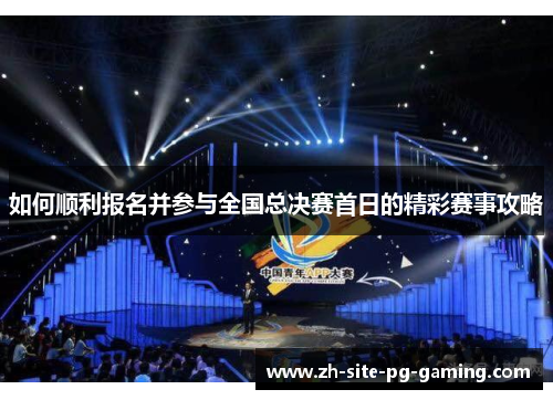 如何顺利报名并参与全国总决赛首日的精彩赛事攻略 如何顺利报名并参与全国总决赛首日的精彩赛事攻略