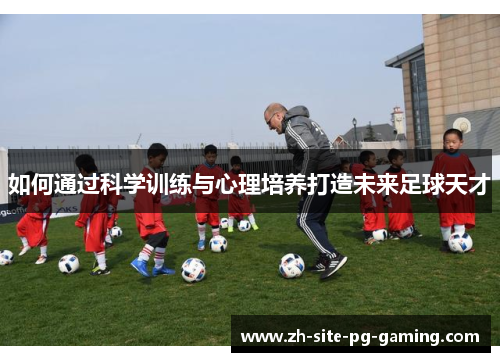 如何通过科学训练与心理培养打造未来足球天才 如何通过科学训练与心理培养打造未来足球天才