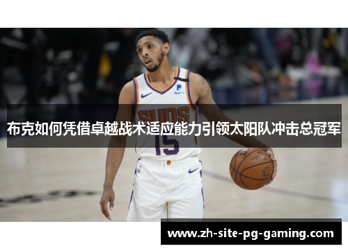 布克如何凭借卓越战术适应能力引领太阳队冲击总冠军 布克如何凭借卓越战术适应能力引领太阳队冲击总冠军