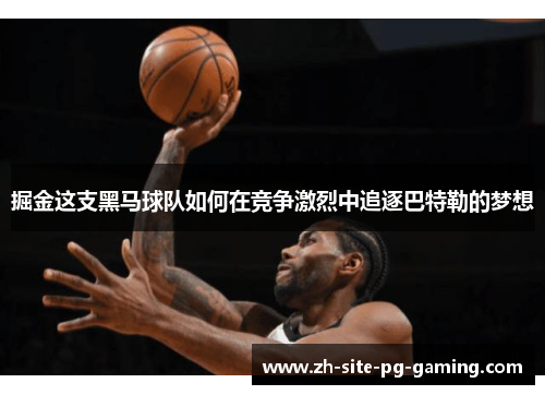 掘金这支黑马球队如何在竞争激烈中追逐巴特勒的梦想 掘金这支黑马球队如何在竞争激烈中追逐巴特勒的梦想