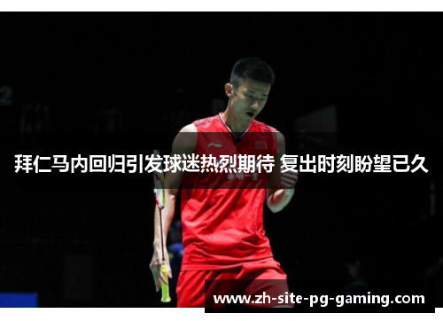 拜仁马内回归引发球迷热烈期待 复出时刻盼望已久