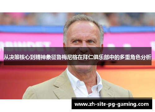 从决策核心到精神象征鲁梅尼格在拜仁俱乐部中的多重角色分析