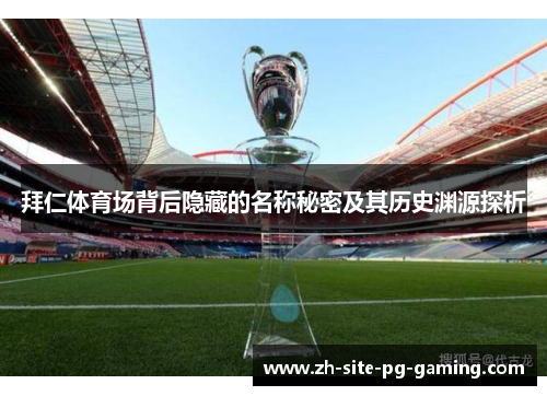 拜仁体育场背后隐藏的名称秘密及其历史渊源探析 拜仁体育场背后隐藏的名称秘密及其历史渊源探析