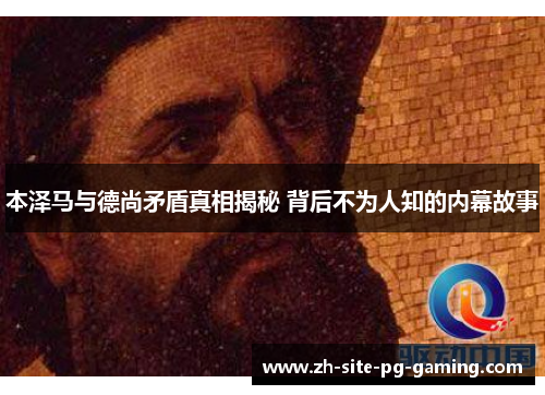 本泽马与德尚矛盾真相揭秘 背后不为人知的内幕故事 本泽马与德尚矛盾真相揭秘 背后不为人知的内幕故事