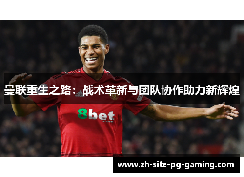 曼联重生之路:战术革新与团队协作助力新辉煌 曼联重生之路:战术革新与团队协作助力新辉煌