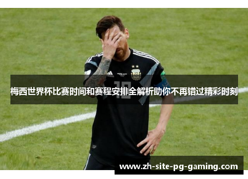 梅西世界杯比赛时间和赛程安排全解析助你不再错过精彩时刻 梅西世界杯比赛时间和赛程安排全解析助你不再错过精彩时刻