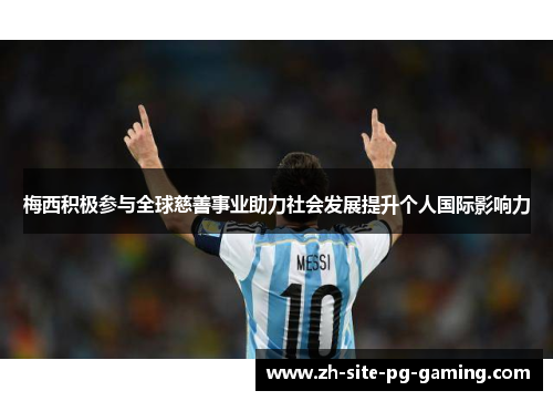 梅西积极参与全球慈善事业助力社会发展提升个人国际影响力