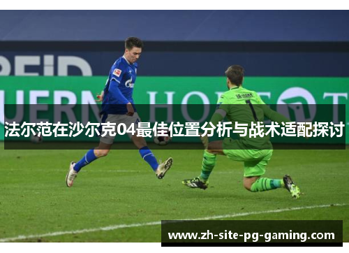法尔范在沙尔克04最佳位置分析与战术适配探讨