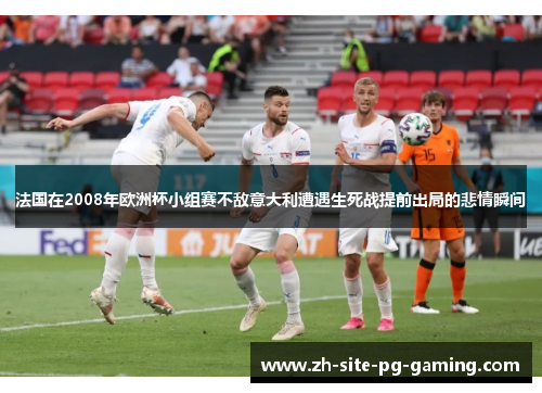 法国在2008年欧洲杯小组赛不敌意大利遭遇生死战提前出局的悲情瞬间 法国在2008年欧洲杯小组赛不敌意大利遭遇生死战提前出局的悲情瞬间