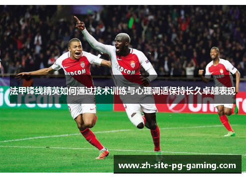 法甲锋线精英如何通过技术训练与心理调适保持长久卓越表现