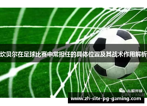 坎贝尔在足球比赛中常担任的具体位置及其战术作用解析