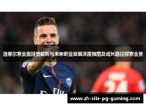 洛塞尔索全面球员解析与未来职业发展深度指南及成长路径探索全景 洛塞尔索全面球员解析与未来职业发展深度指南及成长路径探索全景