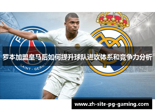 罗本加盟皇马后如何提升球队进攻体系和竞争力分析
