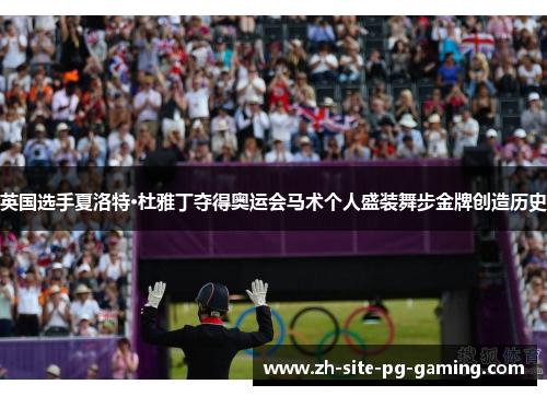 英国选手夏洛特·杜雅丁夺得奥运会马术个人盛装舞步金牌创造历史