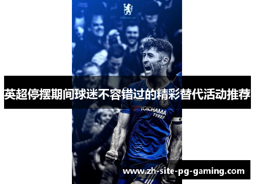 英超停摆期间球迷不容错过的精彩替代活动推荐 英超停摆期间球迷不容错过的精彩替代活动推荐