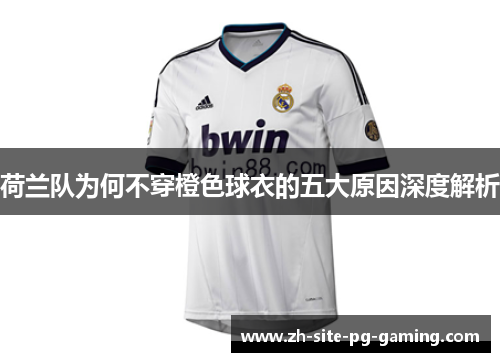 荷兰队为何不穿橙色球衣的五大原因深度解析