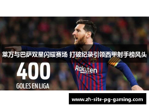 莱万与巴萨双星闪耀赛场 打破纪录引领西甲射手榜风头 莱万与巴萨双星闪耀赛场 打破纪录引领西甲射手榜风头