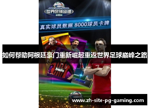 如何帮助阿根廷豪门重新崛起重返世界足球巅峰之路