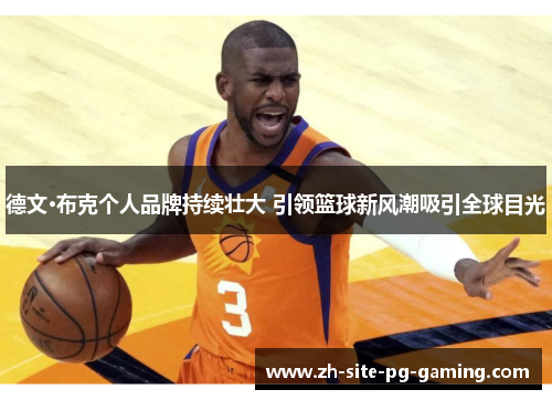 德文·布克个人品牌持续壮大 引领篮球新风潮吸引全球目光 德文·布克个人品牌持续壮大 引领篮球新风潮吸引全球目光