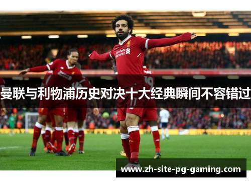 曼联与利物浦历史对决十大经典瞬间不容错过