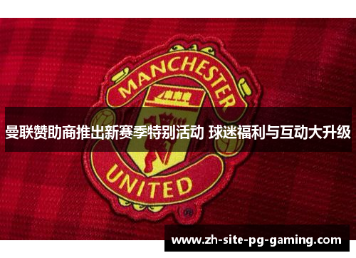 曼联赞助商推出新赛季特别活动 球迷福利与互动大升级