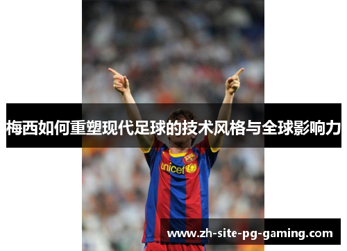 梅西如何重塑现代足球的技术风格与全球影响力