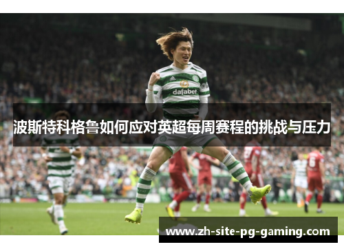 波斯特科格鲁如何应对英超每周赛程的挑战与压力