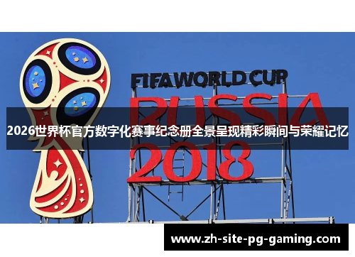 2026世界杯官方数字化赛事纪念册全景呈现精彩瞬间与荣耀记忆