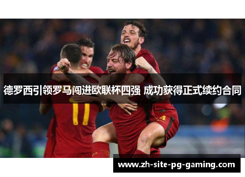 德罗西引领罗马闯进欧联杯四强 成功获得正式续约合同