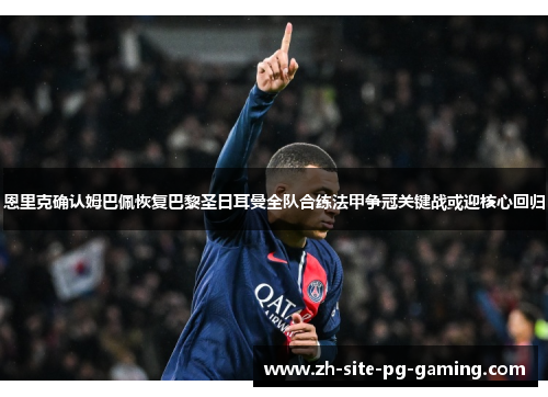恩里克确认姆巴佩恢复巴黎圣日耳曼全队合练法甲争冠关键战或迎核心回归