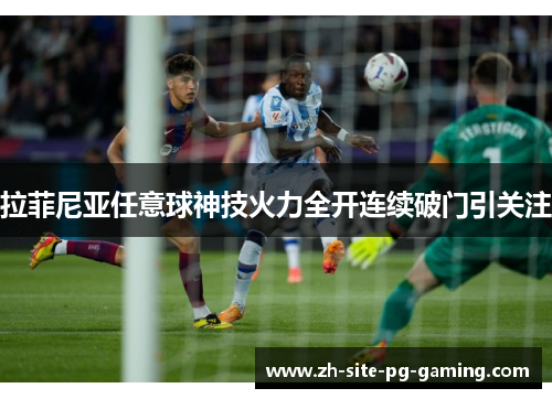 拉菲尼亚任意球神技火力全开连续破门引关注