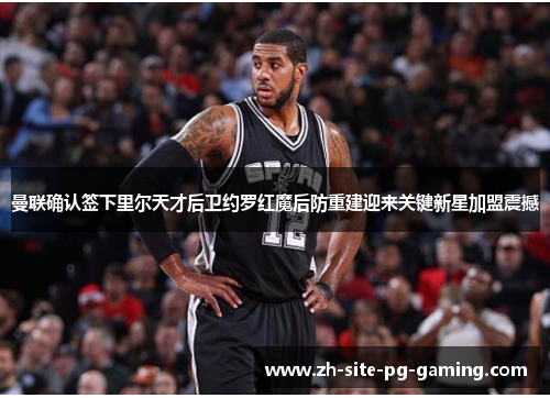 曼联确认签下里尔天才后卫约罗红魔后防重建迎来关键新星加盟震撼 曼联确认签下里尔天才后卫约罗红魔后防重建迎来关键新星加盟震撼