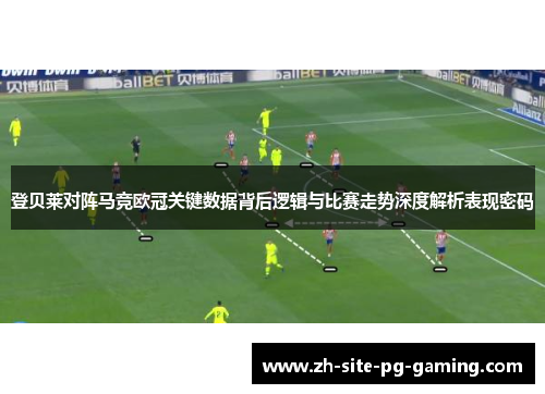 登贝莱对阵马竞欧冠关键数据背后逻辑与比赛走势深度解析表现密码