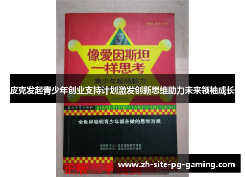 皮克发起青少年创业支持计划激发创新思维助力未来领袖成长