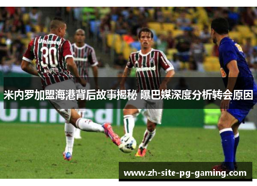 米内罗加盟海港背后故事揭秘 曝巴媒深度分析转会原因