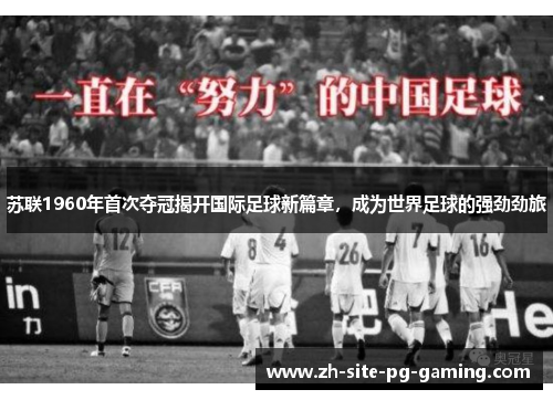 苏联1960年首次夺冠揭开国际足球新篇章,成为世界足球的强劲劲旅 苏联1960年首次夺冠揭开国际足球新篇章,成为世界足球的强劲劲旅