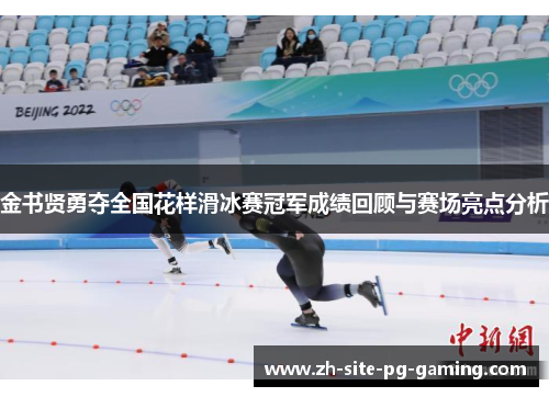 金书贤勇夺全国花样滑冰赛冠军成绩回顾与赛场亮点分析 金书贤勇夺全国花样滑冰赛冠军成绩回顾与赛场亮点分析