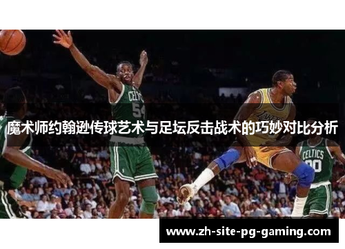 魔术师约翰逊传球艺术与足坛反击战术的巧妙对比分析 魔术师约翰逊传球艺术与足坛反击战术的巧妙对比分析