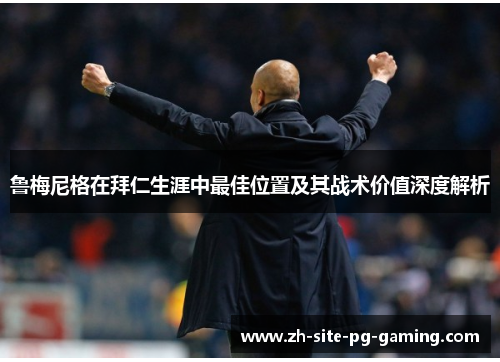 鲁梅尼格在拜仁生涯中最佳位置及其战术价值深度解析 鲁梅尼格在拜仁生涯中最佳位置及其战术价值深度解析